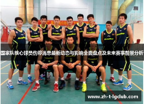 国家队核心球员伤停消息最新动态与影响全面盘点及未来赛事前景分析