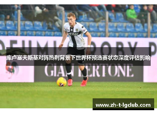 库卢塞夫斯基对阵热刺背景下世界杯预选赛状态深度评估影响