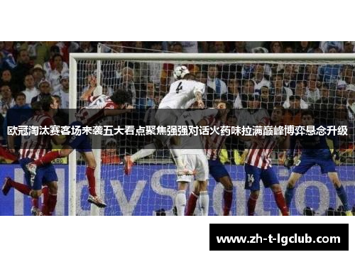 欧冠淘汰赛客场来袭五大看点聚焦强强对话火药味拉满巅峰博弈悬念升级 欧冠淘汰赛客场来袭五大看点聚焦强强对话火药味拉满巅峰博弈悬念升级