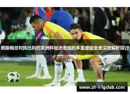 奥斯梅恩对阵比利时美洲杯低迷表现的多重原因全景深度解析探讨 奥斯梅恩对阵比利时美洲杯低迷表现的多重原因全景深度解析探讨