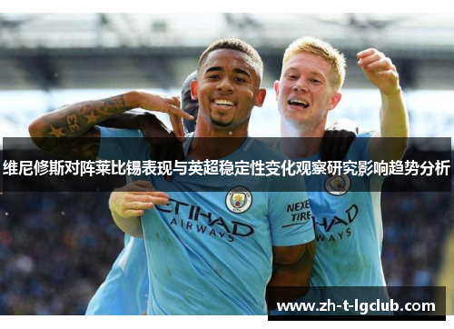 维尼修斯对阵莱比锡表现与英超稳定性变化观察研究影响趋势分析