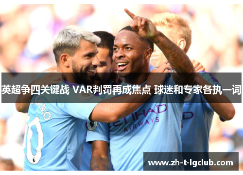 英超争四关键战 VAR判罚再成焦点 球迷和专家各执一词