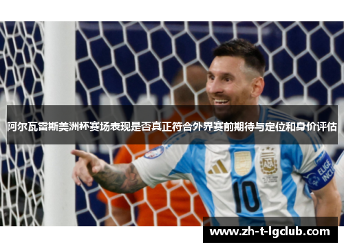 阿尔瓦雷斯美洲杯赛场表现是否真正符合外界赛前期待与定位和身价评估 阿尔瓦雷斯美洲杯赛场表现是否真正符合外界赛前期待与定位和身价评估