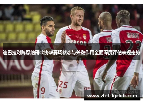 迪巴拉对阵摩纳哥欧协联赛场状态与关键作用全面深度评估表现走势