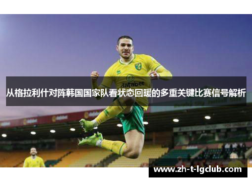 从格拉利什对阵韩国国家队看状态回暖的多重关键比赛信号解析 从格拉利什对阵韩国国家队看状态回暖的多重关键比赛信号解析