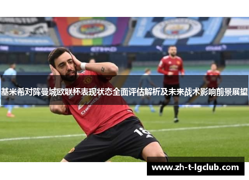 基米希对阵曼城欧联杯表现状态全面评估解析及未来战术影响前景展望 基米希对阵曼城欧联杯表现状态全面评估解析及未来战术影响前景展望