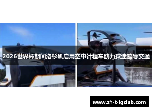 2026世界杯期间洛杉矶启用空中计程车助力球迷疏导交通 2026世界杯期间洛杉矶启用空中计程车助力球迷疏导交通