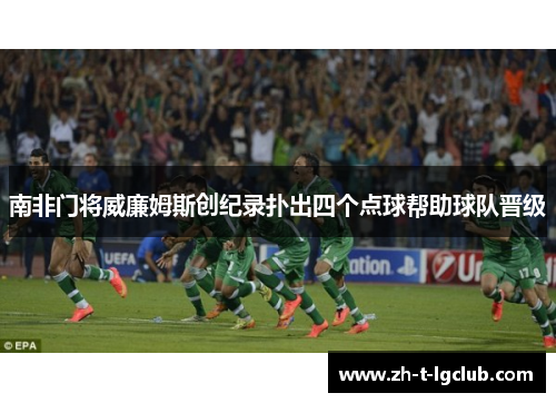 南非门将威廉姆斯创纪录扑出四个点球帮助球队晋级