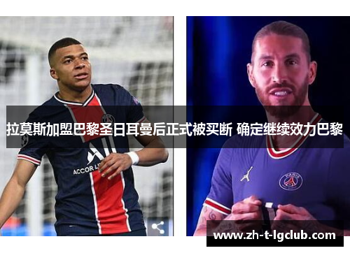 拉莫斯加盟巴黎圣日耳曼后正式被买断 确定继续效力巴黎 拉莫斯加盟巴黎圣日耳曼后正式被买断 确定继续效力巴黎