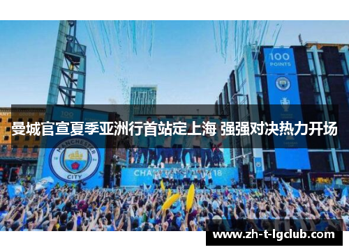 曼城官宣夏季亚洲行首站定上海 强强对决热力开场 曼城官宣夏季亚洲行首站定上海 强强对决热力开场