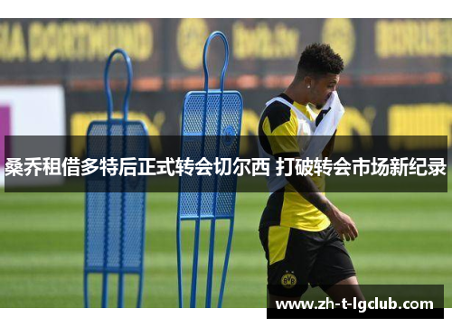 桑乔租借多特后正式转会切尔西 打破转会市场新纪录