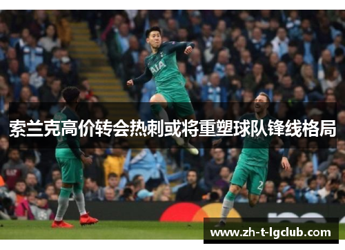 索兰克高价转会热刺或将重塑球队锋线格局