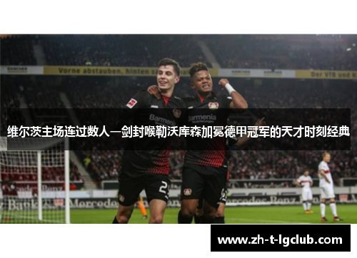 维尔茨主场连过数人一剑封喉勒沃库森加冕德甲冠军的天才时刻经典 维尔茨主场连过数人一剑封喉勒沃库森加冕德甲冠军的天才时刻经典