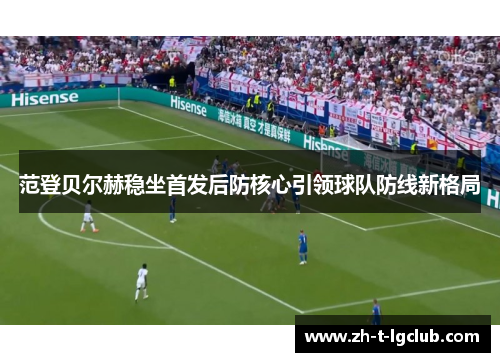 范登贝尔赫稳坐首发后防核心引领球队防线新格局