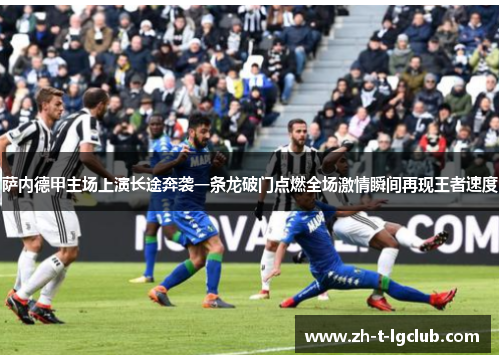 萨内德甲主场上演长途奔袭一条龙破门点燃全场激情瞬间再现王者速度 萨内德甲主场上演长途奔袭一条龙破门点燃全场激情瞬间再现王者速度