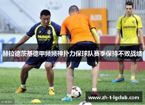 赫拉德茨基德甲频频神扑力保球队赛季保持不败战绩