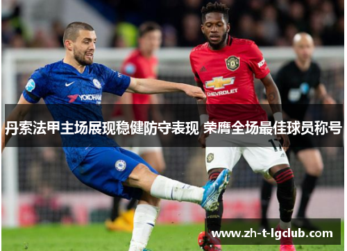 丹索法甲主场展现稳健防守表现 荣膺全场最佳球员称号 丹索法甲主场展现稳健防守表现 荣膺全场最佳球员称号