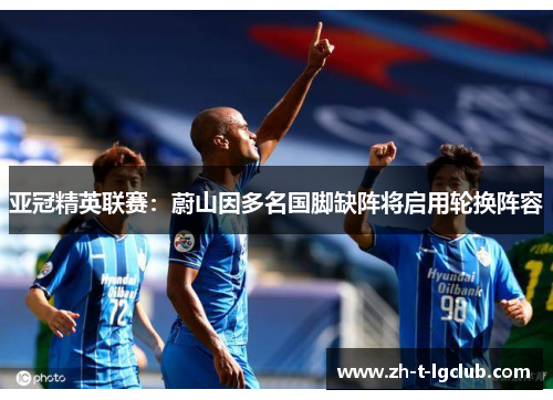 亚冠精英联赛：蔚山因多名国脚缺阵将启用轮换阵容