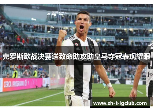 克罗斯欧战决赛送致命助攻助皇马夺冠表现耀眼