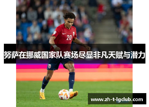 努萨在挪威国家队赛场尽显非凡天赋与潜力