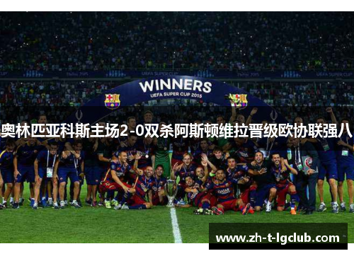 奥林匹亚科斯主场2-0双杀阿斯顿维拉晋级欧协联强八 奥林匹亚科斯主场2-0双杀阿斯顿维拉晋级欧协联强八