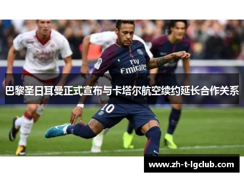 巴黎圣日耳曼正式宣布与卡塔尔航空续约延长合作关系 巴黎圣日耳曼正式宣布与卡塔尔航空续约延长合作关系