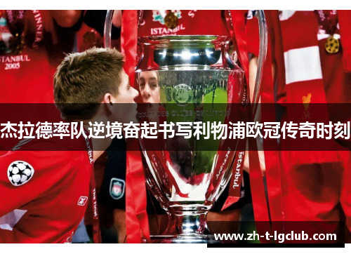 杰拉德率队逆境奋起书写利物浦欧冠传奇时刻 杰拉德率队逆境奋起书写利物浦欧冠传奇时刻