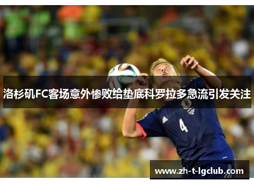 洛杉矶FC客场意外惨败给垫底科罗拉多急流引发关注 洛杉矶FC客场意外惨败给垫底科罗拉多急流引发关注