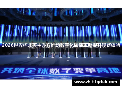 2026世界杯北美主办方推动数字化转播革新提升观赛体验 2026世界杯北美主办方推动数字化转播革新提升观赛体验
