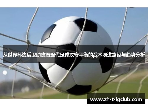 从世界杯边后卫助攻看现代足球攻守平衡的战术演进路径与趋势分析