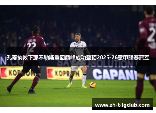 孔蒂执教下那不勒斯重回巅峰成功登顶2025-26意甲联赛冠军 孔蒂执教下那不勒斯重回巅峰成功登顶2025-26意甲联赛冠军