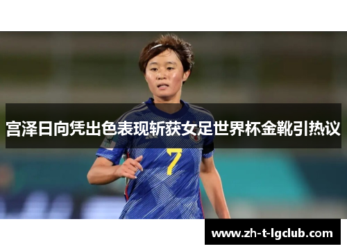宫泽日向凭出色表现斩获女足世界杯金靴引热议 宫泽日向凭出色表现斩获女足世界杯金靴引热议