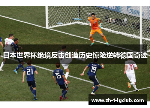 日本世界杯绝境反击创造历史惊险逆转德国奇迹 日本世界杯绝境反击创造历史惊险逆转德国奇迹