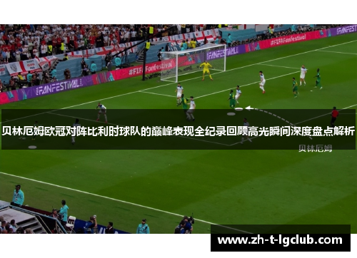贝林厄姆欧冠对阵比利时球队的巅峰表现全纪录回顾高光瞬间深度盘点解析 贝林厄姆欧冠对阵比利时球队的巅峰表现全纪录回顾高光瞬间深度盘点解析